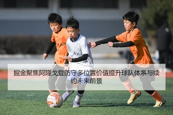 掘金聚焦阿隆戈登防守多位置价值提升球队体系与续约未来前景